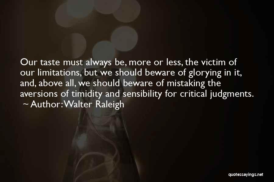 Walter Raleigh Quotes: Our Taste Must Always Be, More Or Less, The Victim Of Our Limitations, But We Should Beware Of Glorying In