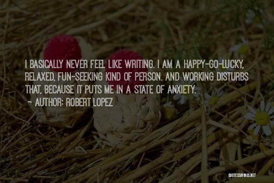Robert Lopez Quotes: I Basically Never Feel Like Writing. I Am A Happy-go-lucky, Relaxed, Fun-seeking Kind Of Person. And Working Disturbs That, Because