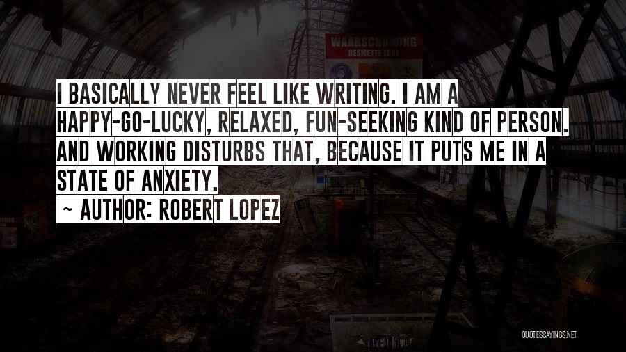 Robert Lopez Quotes: I Basically Never Feel Like Writing. I Am A Happy-go-lucky, Relaxed, Fun-seeking Kind Of Person. And Working Disturbs That, Because