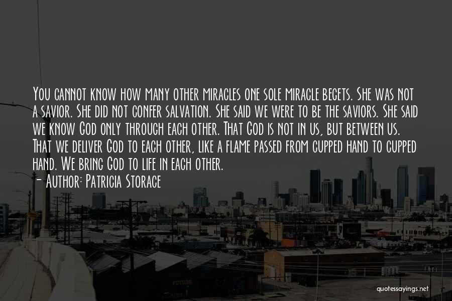 Patricia Storace Quotes: You Cannot Know How Many Other Miracles One Sole Miracle Begets. She Was Not A Savior. She Did Not Confer