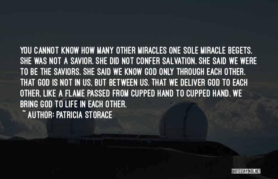 Patricia Storace Quotes: You Cannot Know How Many Other Miracles One Sole Miracle Begets. She Was Not A Savior. She Did Not Confer