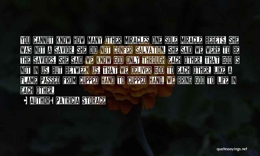 Patricia Storace Quotes: You Cannot Know How Many Other Miracles One Sole Miracle Begets. She Was Not A Savior. She Did Not Confer