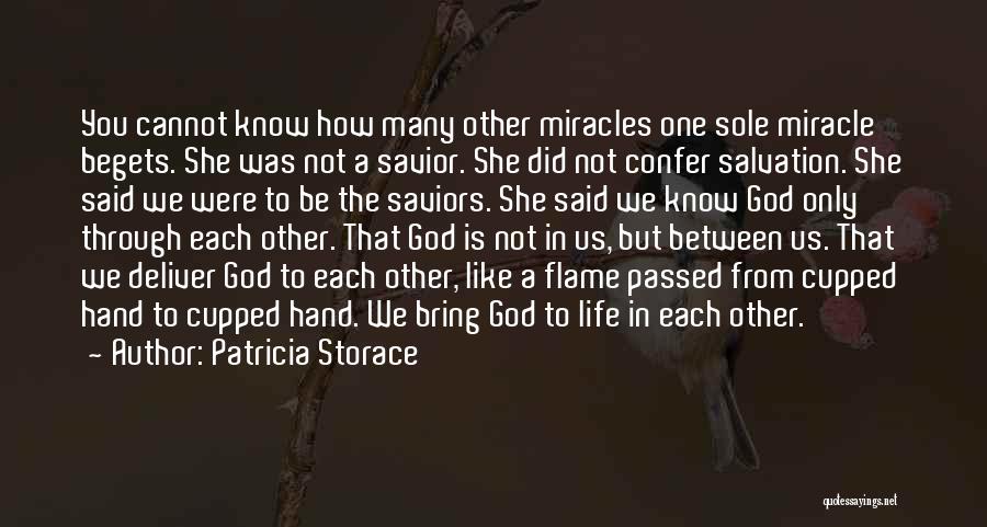 Patricia Storace Quotes: You Cannot Know How Many Other Miracles One Sole Miracle Begets. She Was Not A Savior. She Did Not Confer