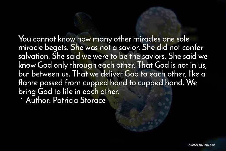 Patricia Storace Quotes: You Cannot Know How Many Other Miracles One Sole Miracle Begets. She Was Not A Savior. She Did Not Confer