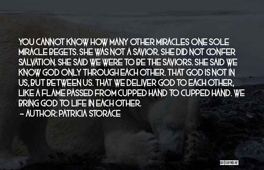 Patricia Storace Quotes: You Cannot Know How Many Other Miracles One Sole Miracle Begets. She Was Not A Savior. She Did Not Confer