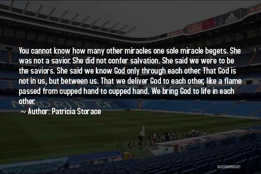 Patricia Storace Quotes: You Cannot Know How Many Other Miracles One Sole Miracle Begets. She Was Not A Savior. She Did Not Confer