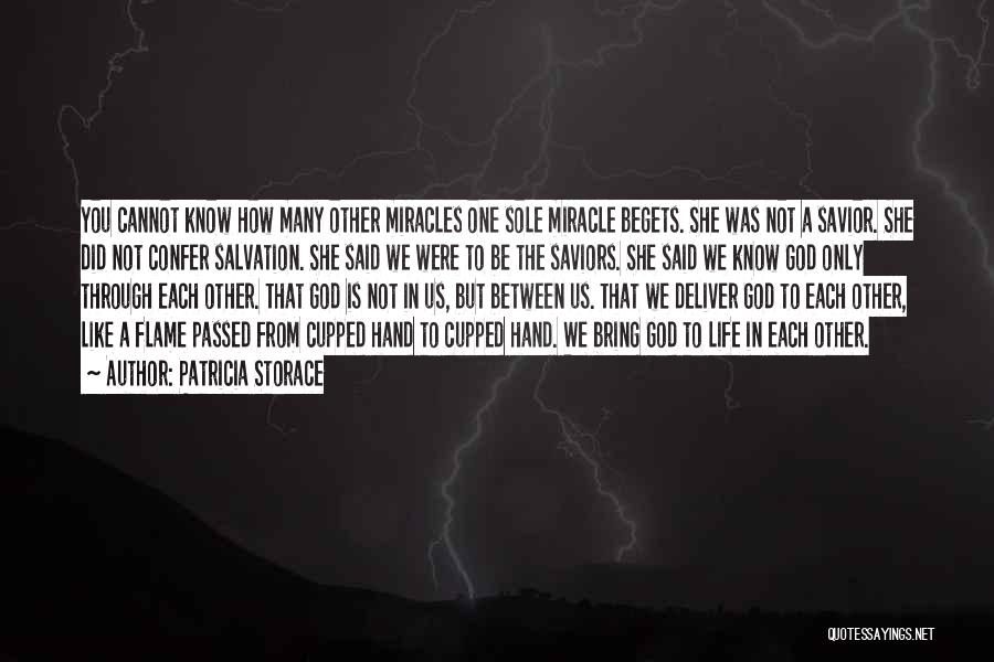 Patricia Storace Quotes: You Cannot Know How Many Other Miracles One Sole Miracle Begets. She Was Not A Savior. She Did Not Confer