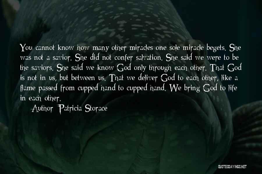 Patricia Storace Quotes: You Cannot Know How Many Other Miracles One Sole Miracle Begets. She Was Not A Savior. She Did Not Confer