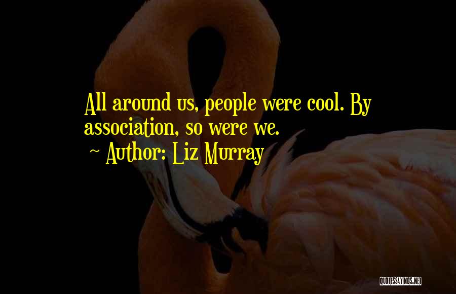 Liz Murray Quotes: All Around Us, People Were Cool. By Association, So Were We.