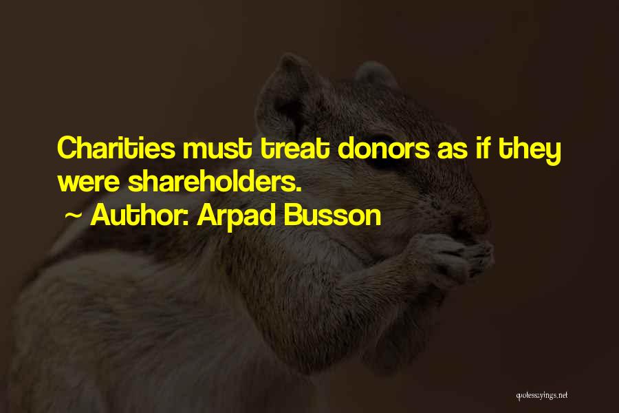 Arpad Busson Quotes: Charities Must Treat Donors As If They Were Shareholders.