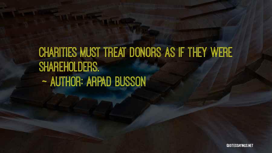 Arpad Busson Quotes: Charities Must Treat Donors As If They Were Shareholders.