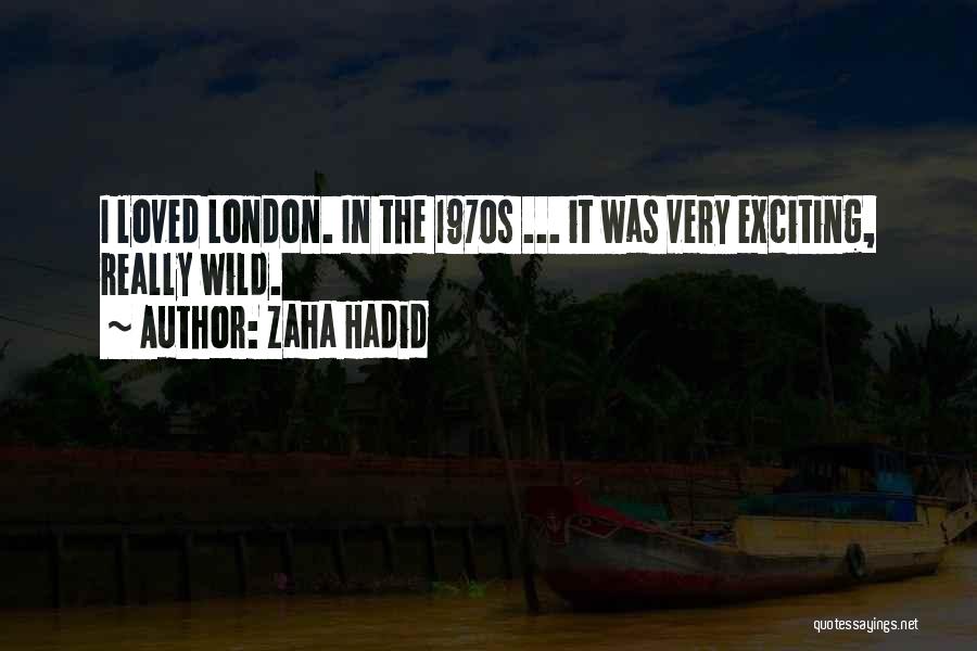 Zaha Hadid Quotes: I Loved London. In The 1970s ... It Was Very Exciting, Really Wild.