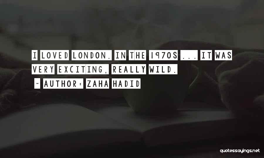 Zaha Hadid Quotes: I Loved London. In The 1970s ... It Was Very Exciting, Really Wild.