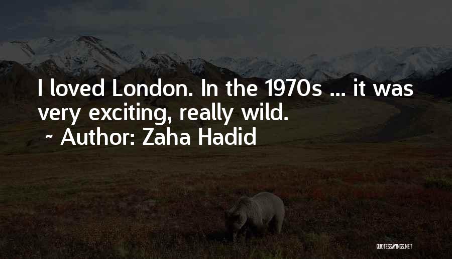 Zaha Hadid Quotes: I Loved London. In The 1970s ... It Was Very Exciting, Really Wild.