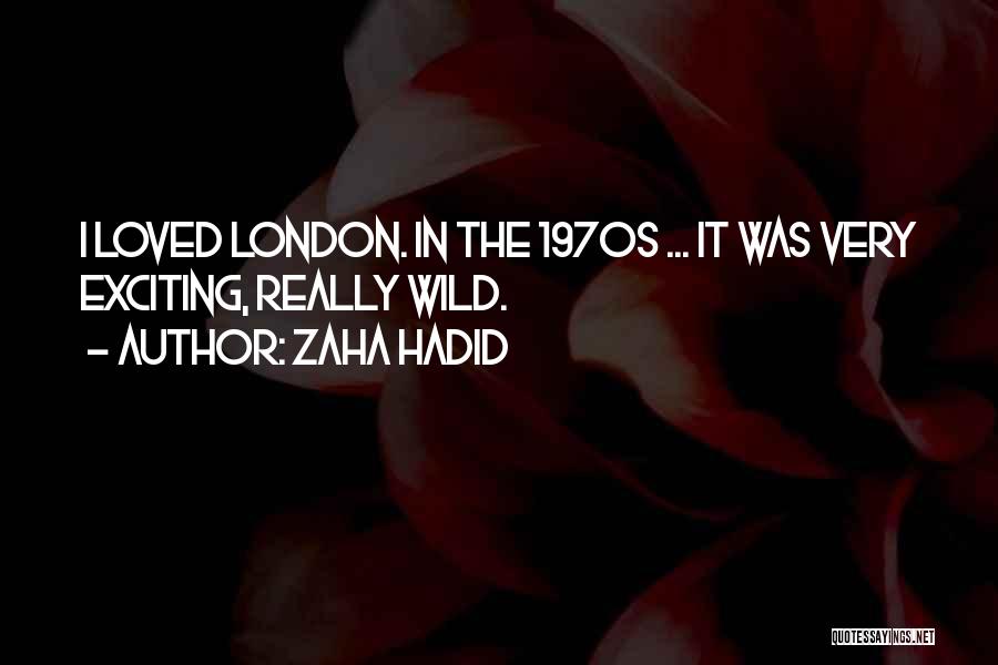 Zaha Hadid Quotes: I Loved London. In The 1970s ... It Was Very Exciting, Really Wild.