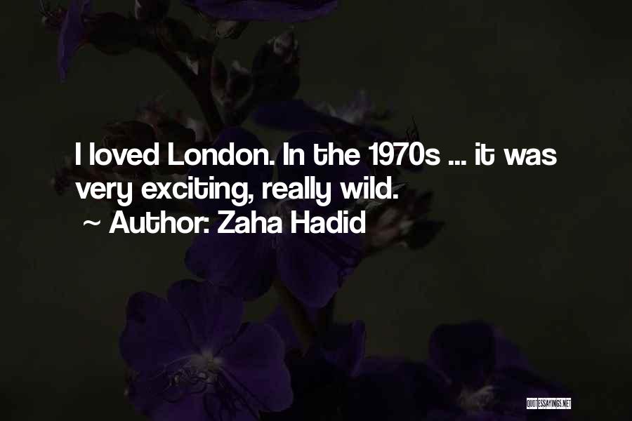 Zaha Hadid Quotes: I Loved London. In The 1970s ... It Was Very Exciting, Really Wild.