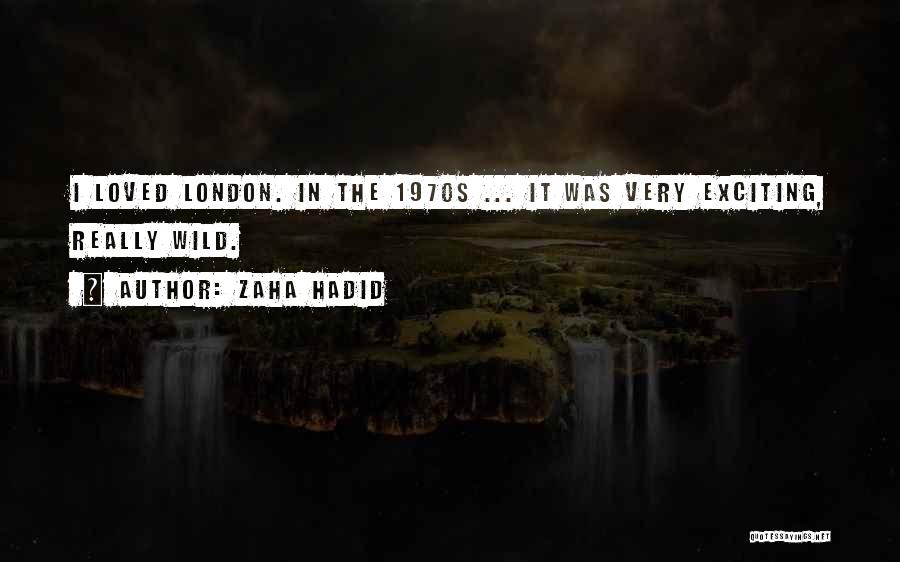 Zaha Hadid Quotes: I Loved London. In The 1970s ... It Was Very Exciting, Really Wild.