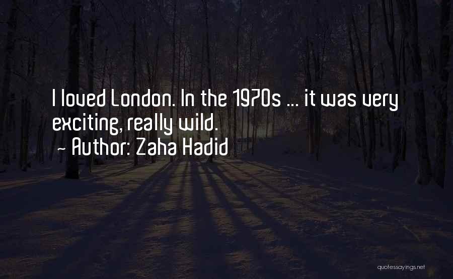 Zaha Hadid Quotes: I Loved London. In The 1970s ... It Was Very Exciting, Really Wild.