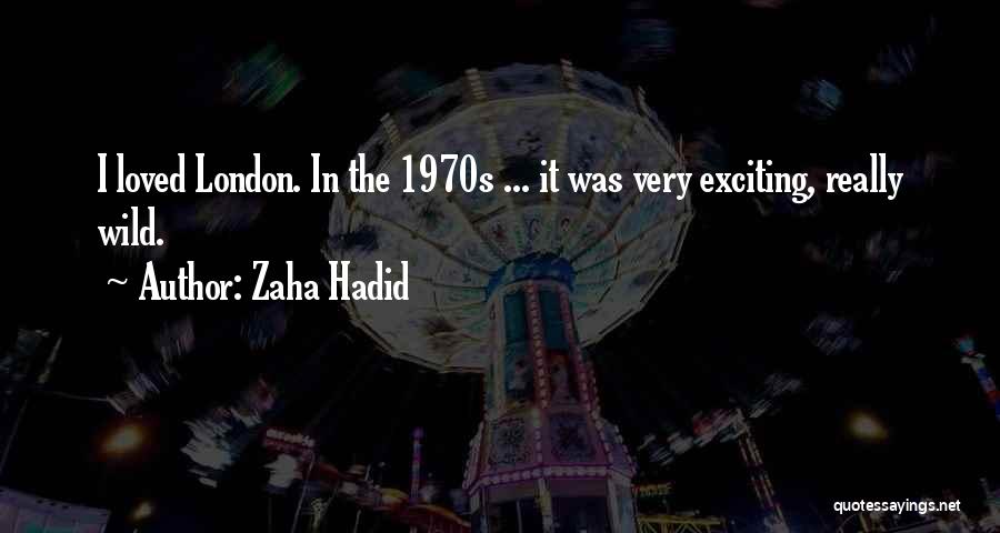 Zaha Hadid Quotes: I Loved London. In The 1970s ... It Was Very Exciting, Really Wild.