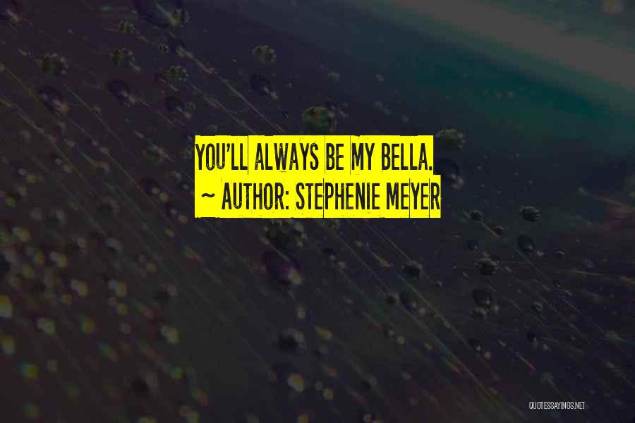 Stephenie Meyer Quotes: You'll Always Be My Bella.