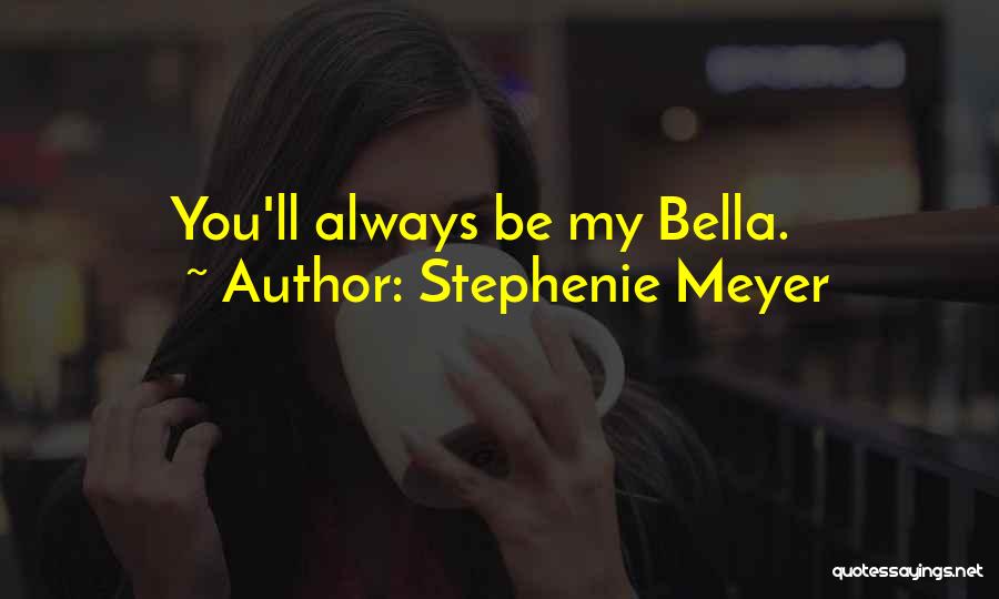 Stephenie Meyer Quotes: You'll Always Be My Bella.