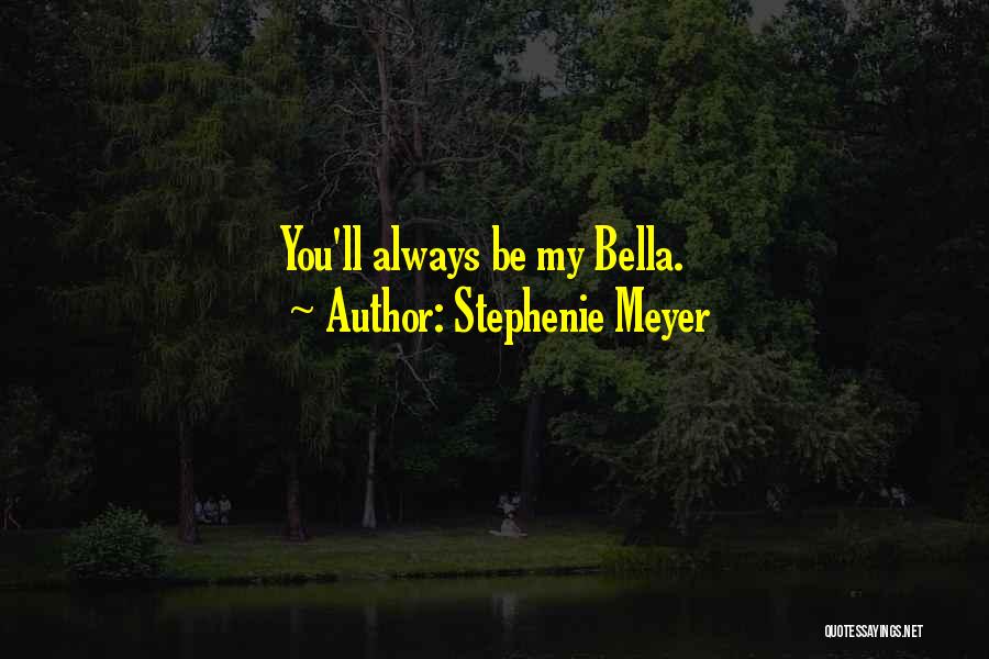 Stephenie Meyer Quotes: You'll Always Be My Bella.