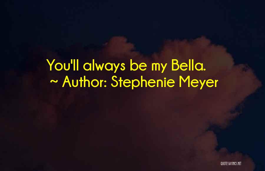 Stephenie Meyer Quotes: You'll Always Be My Bella.