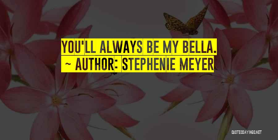 Stephenie Meyer Quotes: You'll Always Be My Bella.