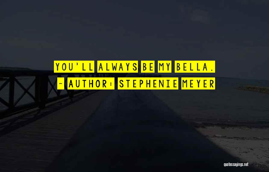 Stephenie Meyer Quotes: You'll Always Be My Bella.