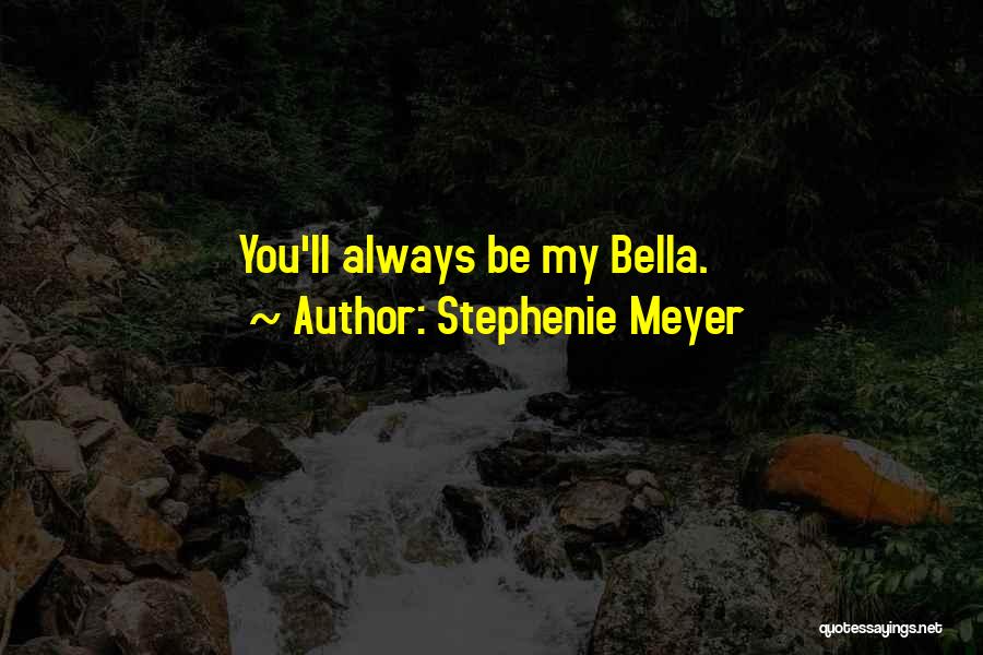 Stephenie Meyer Quotes: You'll Always Be My Bella.