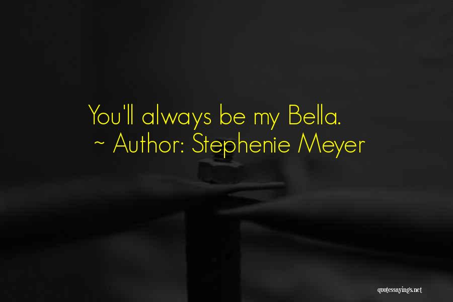 Stephenie Meyer Quotes: You'll Always Be My Bella.