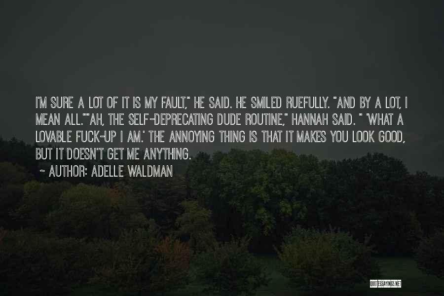 Adelle Waldman Quotes: I'm Sure A Lot Of It Is My Fault, He Said. He Smiled Ruefully. And By A Lot, I Mean