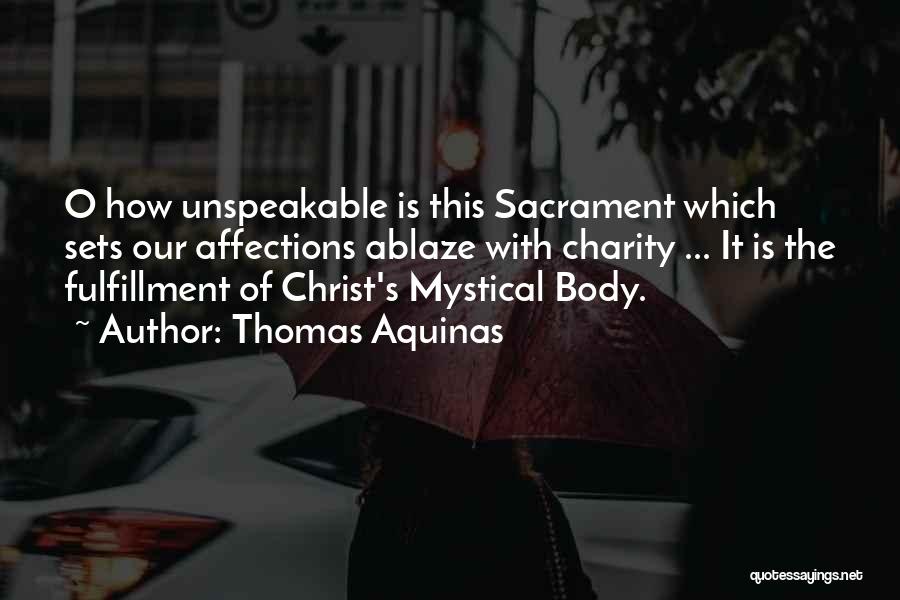 Thomas Aquinas Quotes: O How Unspeakable Is This Sacrament Which Sets Our Affections Ablaze With Charity ... It Is The Fulfillment Of Christ's