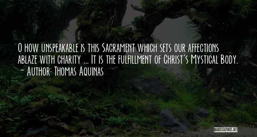 Thomas Aquinas Quotes: O How Unspeakable Is This Sacrament Which Sets Our Affections Ablaze With Charity ... It Is The Fulfillment Of Christ's