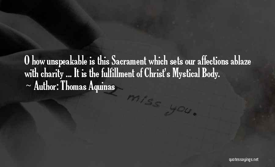 Thomas Aquinas Quotes: O How Unspeakable Is This Sacrament Which Sets Our Affections Ablaze With Charity ... It Is The Fulfillment Of Christ's