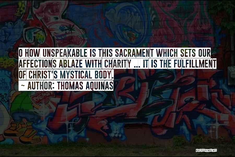 Thomas Aquinas Quotes: O How Unspeakable Is This Sacrament Which Sets Our Affections Ablaze With Charity ... It Is The Fulfillment Of Christ's