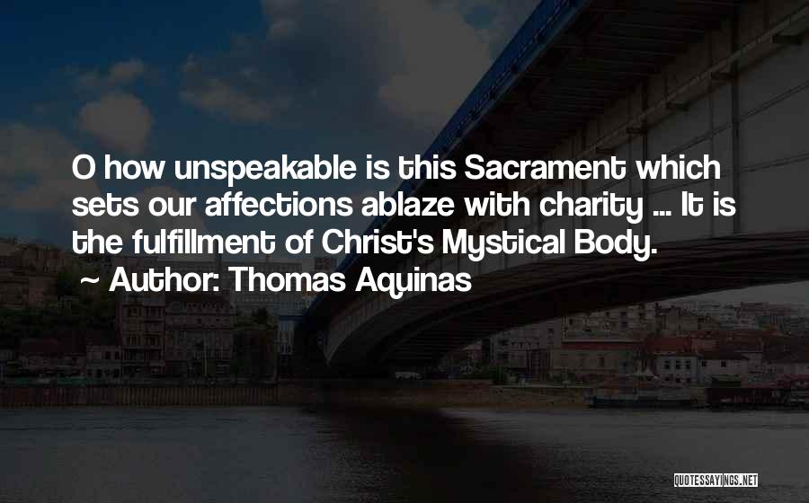 Thomas Aquinas Quotes: O How Unspeakable Is This Sacrament Which Sets Our Affections Ablaze With Charity ... It Is The Fulfillment Of Christ's
