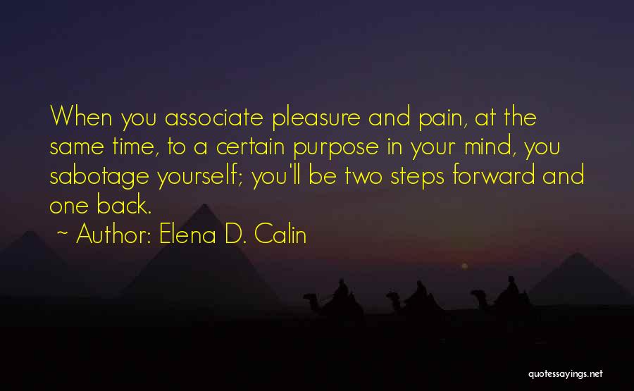 Elena D. Calin Quotes: When You Associate Pleasure And Pain, At The Same Time, To A Certain Purpose In Your Mind, You Sabotage Yourself;