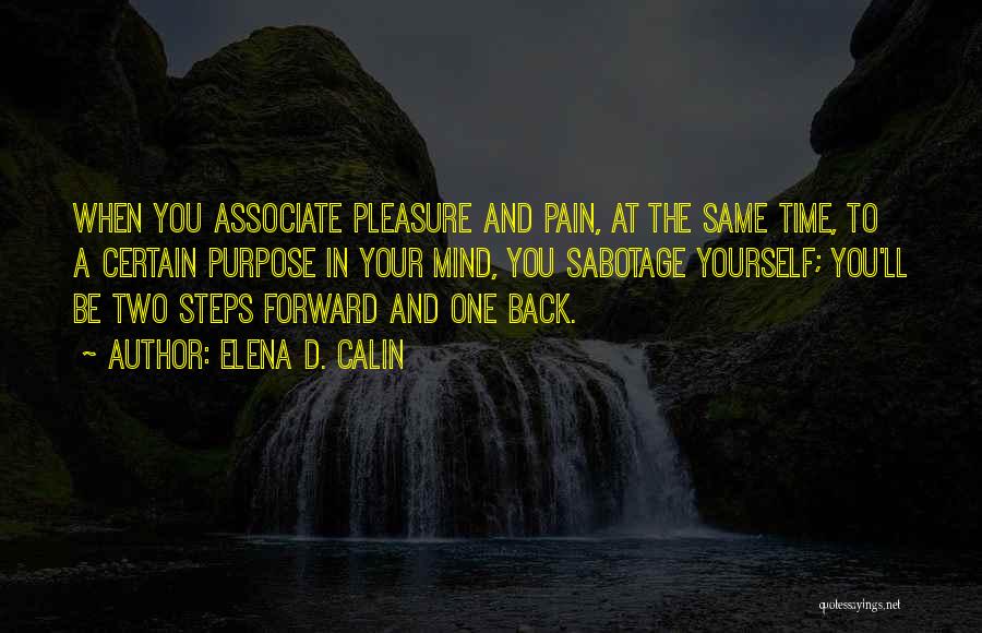 Elena D. Calin Quotes: When You Associate Pleasure And Pain, At The Same Time, To A Certain Purpose In Your Mind, You Sabotage Yourself;
