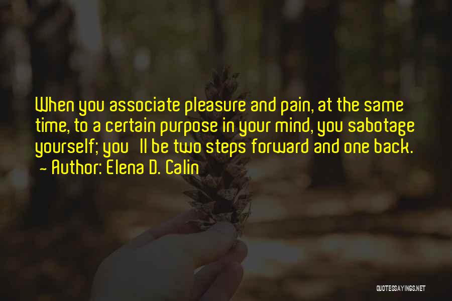 Elena D. Calin Quotes: When You Associate Pleasure And Pain, At The Same Time, To A Certain Purpose In Your Mind, You Sabotage Yourself;