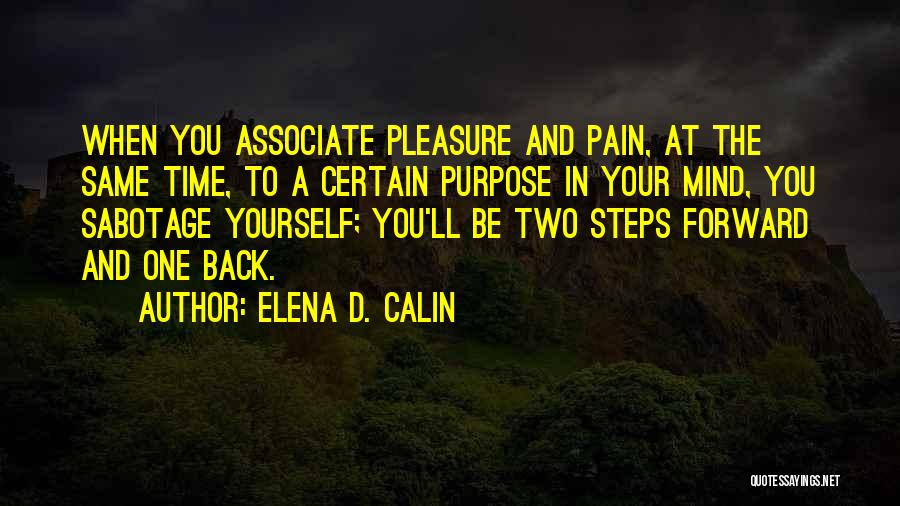 Elena D. Calin Quotes: When You Associate Pleasure And Pain, At The Same Time, To A Certain Purpose In Your Mind, You Sabotage Yourself;