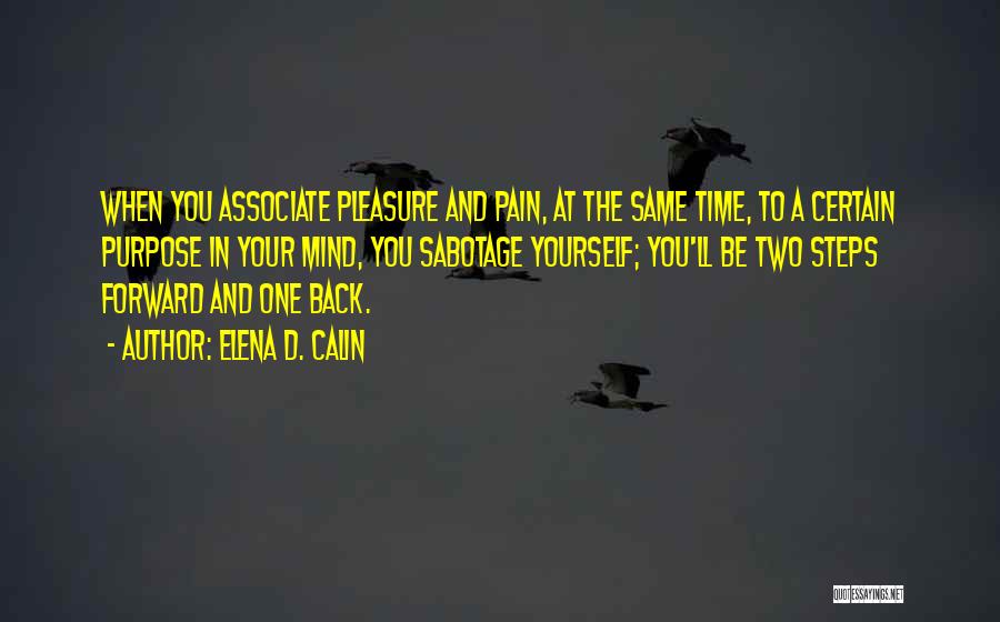 Elena D. Calin Quotes: When You Associate Pleasure And Pain, At The Same Time, To A Certain Purpose In Your Mind, You Sabotage Yourself;