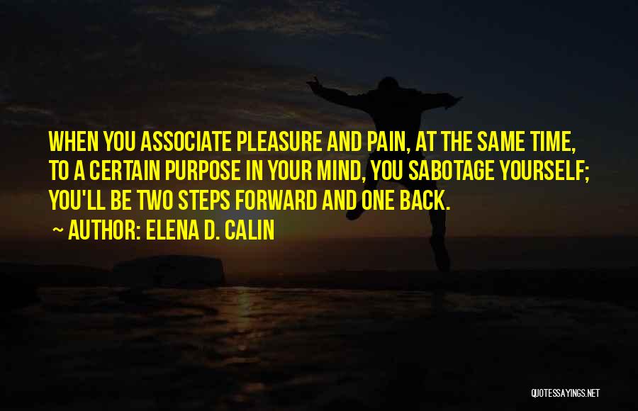 Elena D. Calin Quotes: When You Associate Pleasure And Pain, At The Same Time, To A Certain Purpose In Your Mind, You Sabotage Yourself;