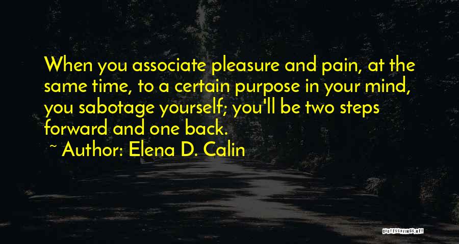 Elena D. Calin Quotes: When You Associate Pleasure And Pain, At The Same Time, To A Certain Purpose In Your Mind, You Sabotage Yourself;