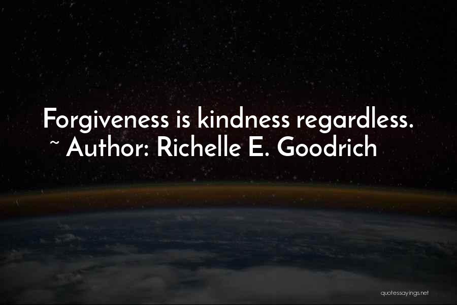 Richelle E. Goodrich Quotes: Forgiveness Is Kindness Regardless.