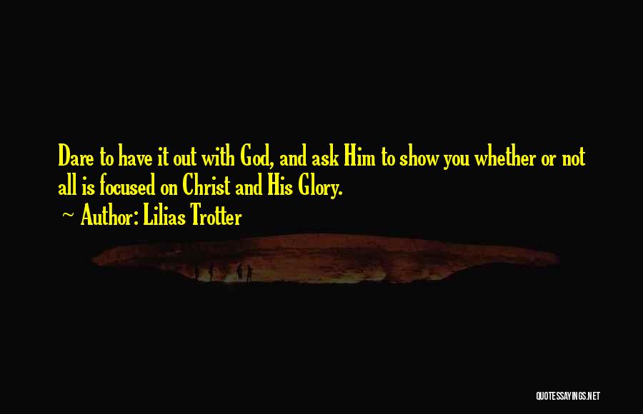 Lilias Trotter Quotes: Dare To Have It Out With God, And Ask Him To Show You Whether Or Not All Is Focused On