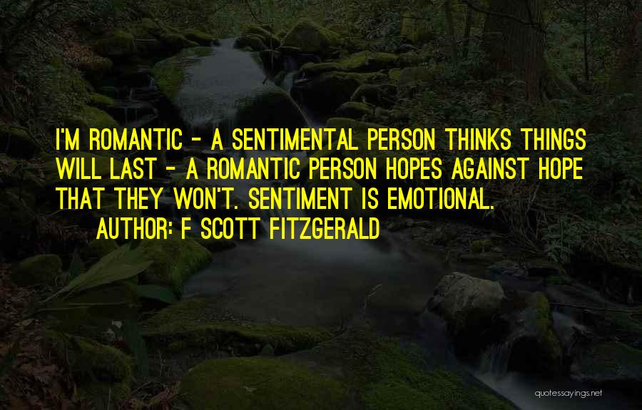 F Scott Fitzgerald Quotes: I'm Romantic - A Sentimental Person Thinks Things Will Last - A Romantic Person Hopes Against Hope That They Won't.