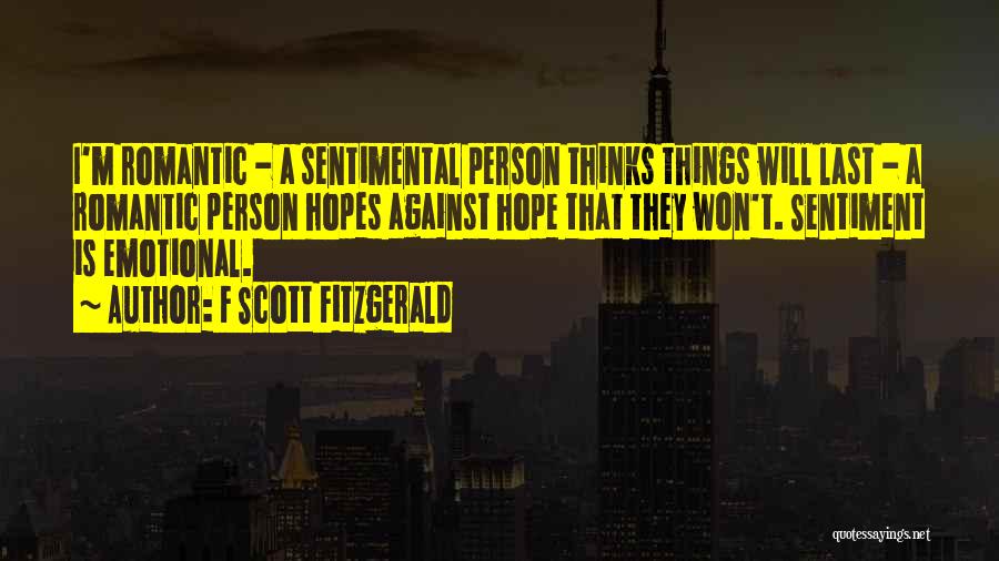 F Scott Fitzgerald Quotes: I'm Romantic - A Sentimental Person Thinks Things Will Last - A Romantic Person Hopes Against Hope That They Won't.