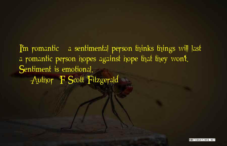 F Scott Fitzgerald Quotes: I'm Romantic - A Sentimental Person Thinks Things Will Last - A Romantic Person Hopes Against Hope That They Won't.