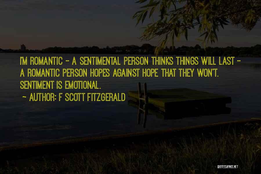 F Scott Fitzgerald Quotes: I'm Romantic - A Sentimental Person Thinks Things Will Last - A Romantic Person Hopes Against Hope That They Won't.